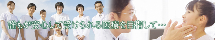 誰もが安心して受けられる医療を目指して…